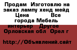 Продам, Изготовлю на заказ лампу хенд-мейд › Цена ­ 3 000 - Все города Мебель, интерьер » Другое   . Орловская обл.,Орел г.